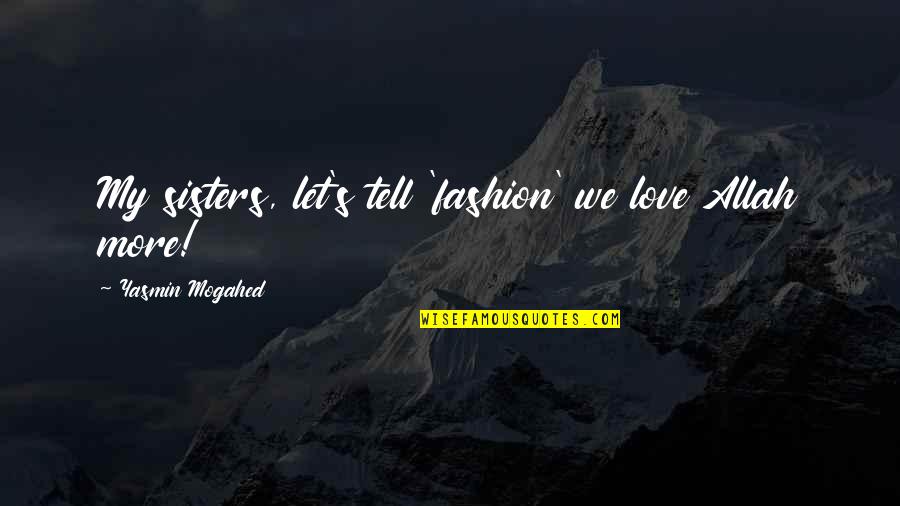 Allah And Love Quotes By Yasmin Mogahed: My sisters, let's tell 'fashion' we love Allah