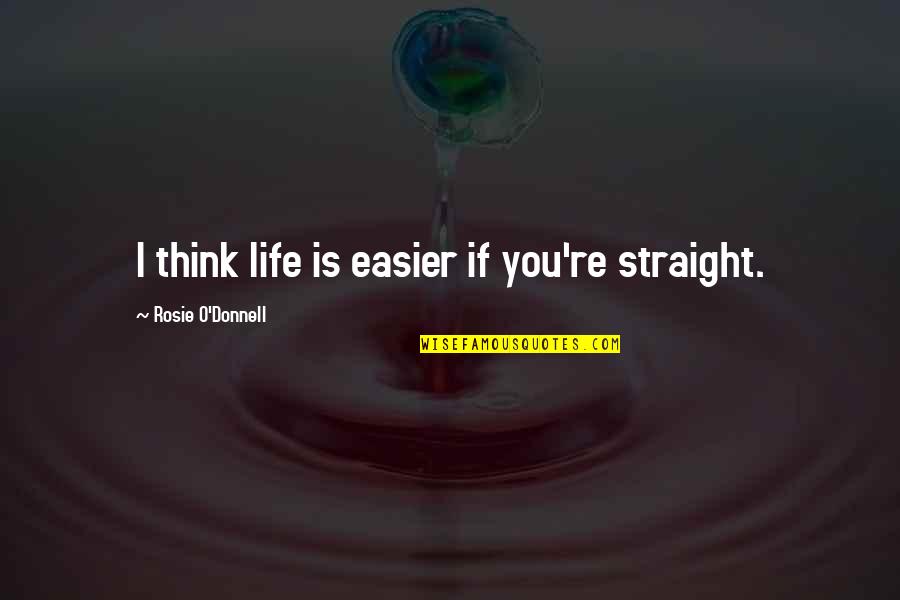Allah And Patience Quotes By Rosie O'Donnell: I think life is easier if you're straight.