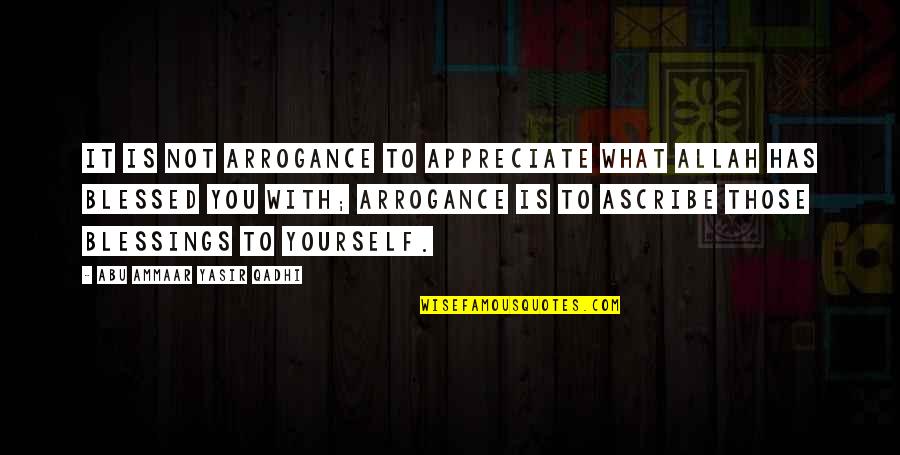 Allah Blessings Quotes By Abu Ammaar Yasir Qadhi: It is not arrogance to appreciate what Allah