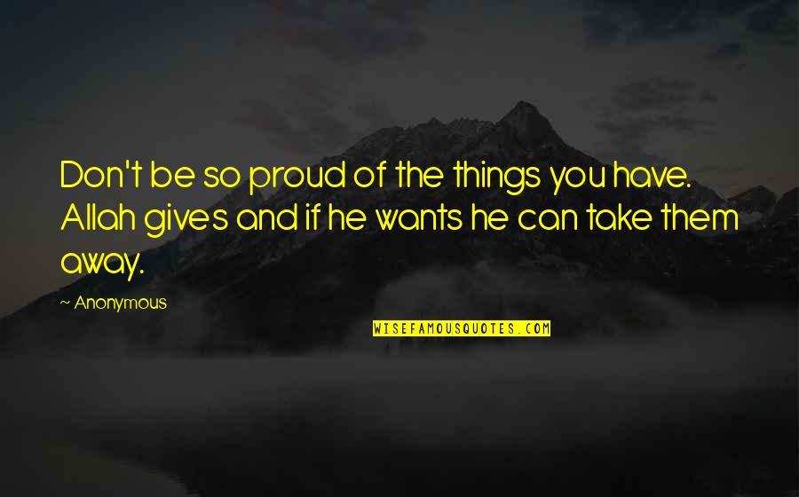 Allah Gives Quotes By Anonymous: Don't be so proud of the things you Allah Gives Quotes By Anonymous: Don't be so proud of the things you