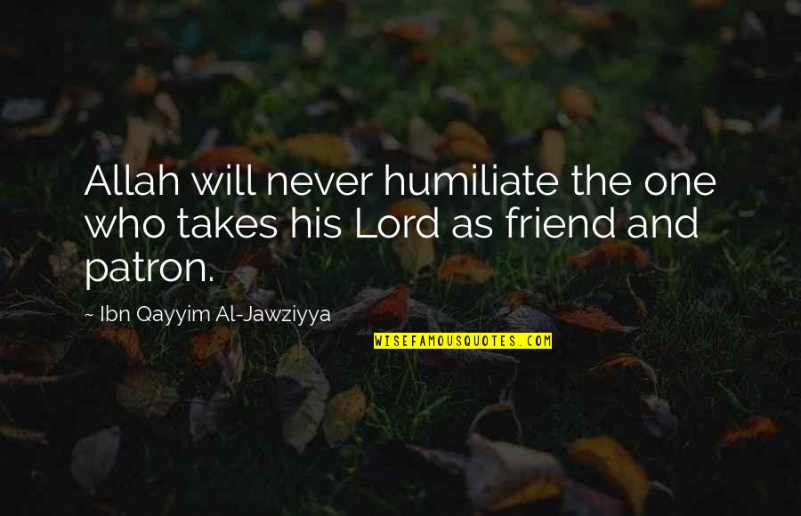 Allah Is My Friend Quotes By Ibn Qayyim Al-Jawziyya: Allah will never humiliate the one who takes Allah Is My Friend Quotes By Ibn Qayyim Al-Jawziyya: Allah will never humiliate the one who takes
