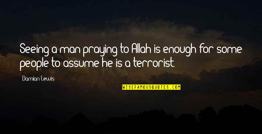 Allah Is Quotes By Damian Lewis: Seeing a man praying to Allah is enough