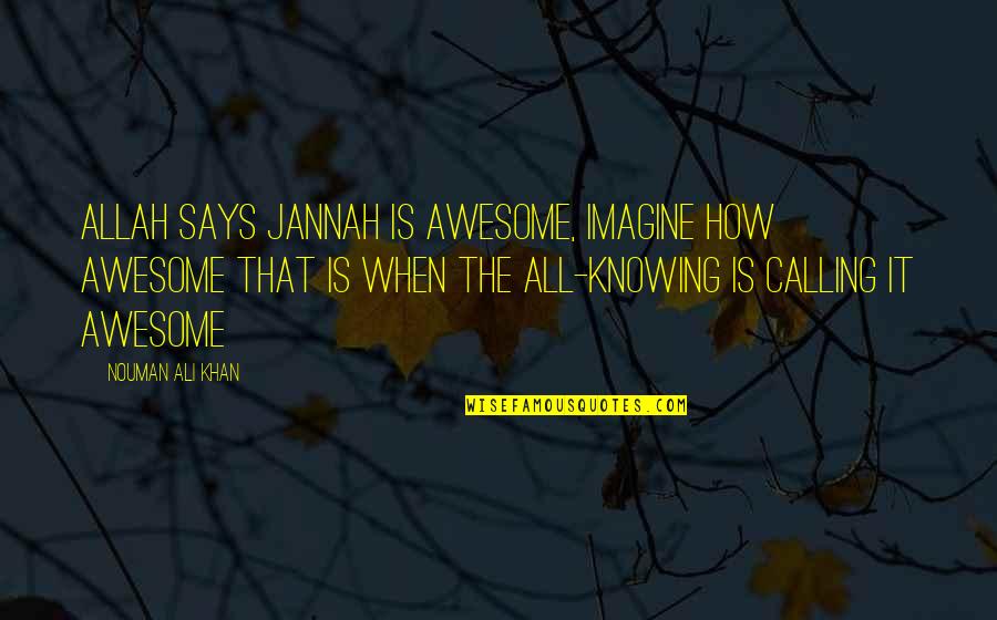 Allah Is Quotes By Nouman Ali Khan: Allah says Jannah is awesome, imagine how awesome Allah Is Quotes By Nouman Ali Khan: Allah says Jannah is awesome, imagine how awesome