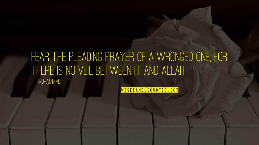 Allah Is There Quotes By Muhammad: Fear the pleading prayer of a wronged one,