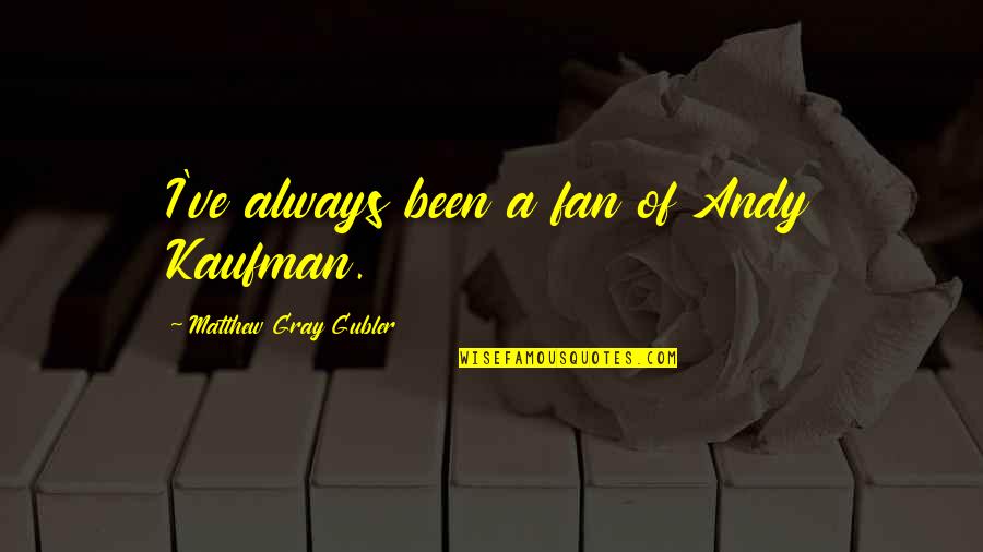 Allah Ka Kahar Quotes By Matthew Gray Gubler: I've always been a fan of Andy Kaufman. Allah Ka Kahar Quotes By Matthew Gray Gubler: I've always been a fan of Andy Kaufman.