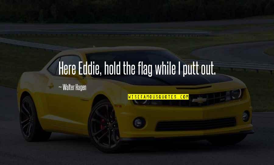 Allah Ka Shukar Hai Quotes By Walter Hagen: Here Eddie, hold the flag while I putt