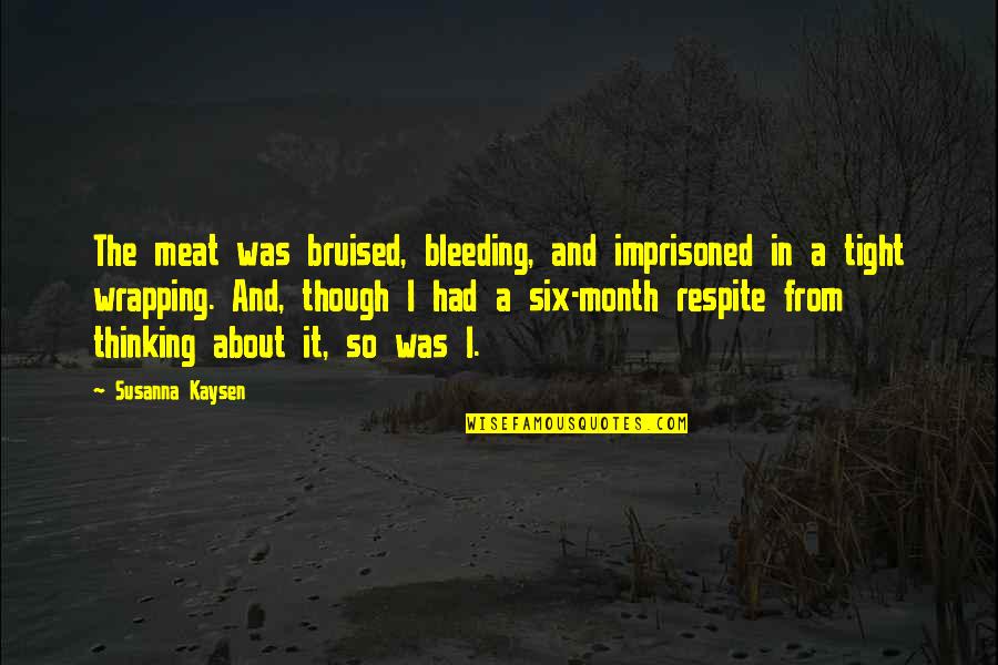 Allah Ke Bande Quotes By Susanna Kaysen: The meat was bruised, bleeding, and imprisoned in