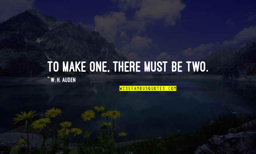 Allah Ki Tareef Quotes By W. H. Auden: To make one, there must be two.