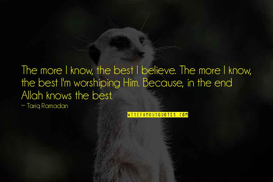 Allah Knows Best Quotes By Tariq Ramadan: The more I know, the best I believe.