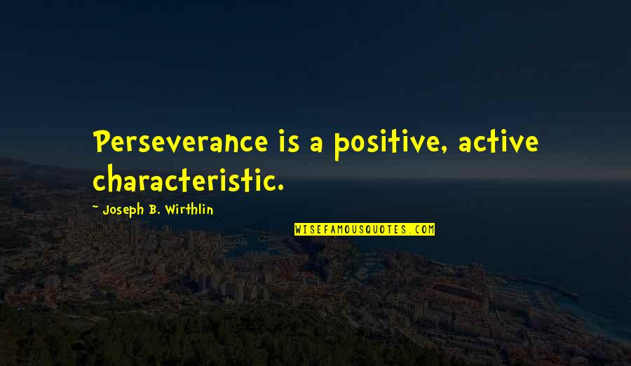 Allah Maha Adil Quotes By Joseph B. Wirthlin: Perseverance is a positive, active characteristic.