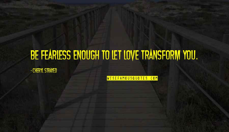 Allah Names Quotes By Cheryl Strayed: Be fearless enough to let love transform you.