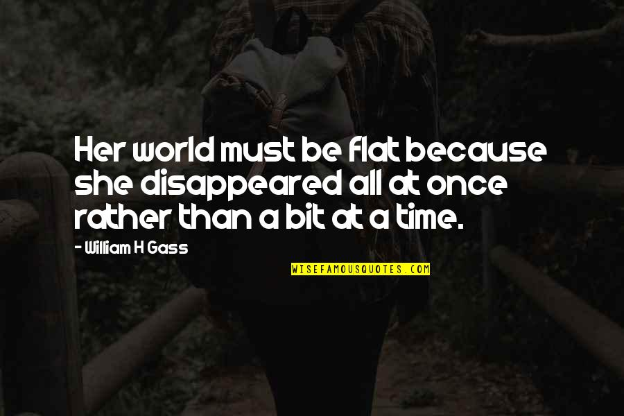 Allah Pe Bharosa Quotes By William H Gass: Her world must be flat because she disappeared Allah Pe Bharosa Quotes By William H Gass: Her world must be flat because she disappeared