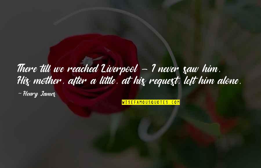 Allah Pr Yakeen Quotes By Henry James: There till we reached Liverpool - I never Allah Pr Yakeen Quotes By Henry James: There till we reached Liverpool - I never