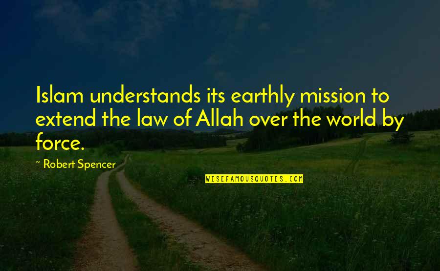 Allah Understands You Quotes By Robert Spencer: Islam understands its earthly mission to extend the