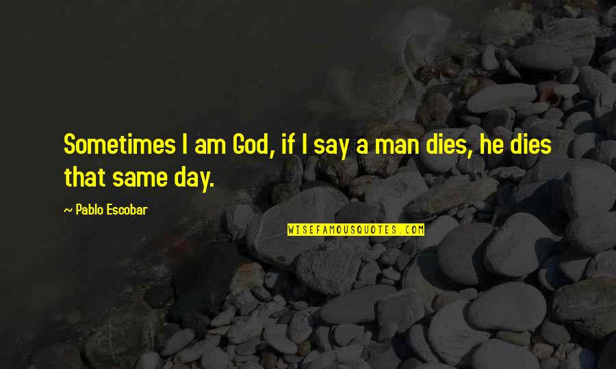 Allah Will Never Let You Down Quotes By Pablo Escobar: Sometimes I am God, if I say a Allah Will Never Let You Down Quotes By Pablo Escobar: Sometimes I am God, if I say a
