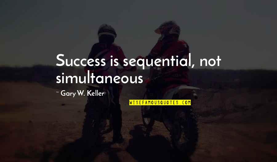 Allahova Quotes By Gary W. Keller: Success is sequential, not simultaneous