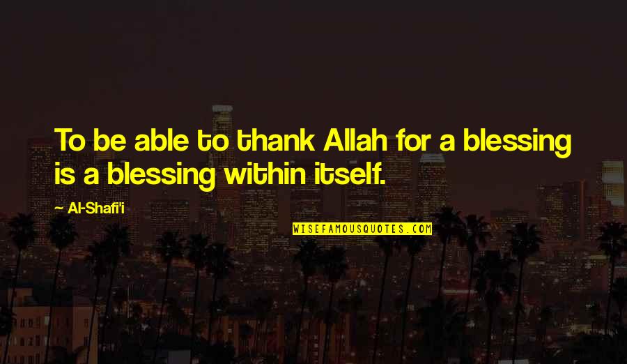 Allah's Blessing Quotes By Al-Shafi'i: To be able to thank Allah for a