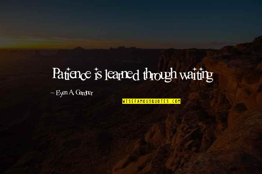 Allah's Blessing Quotes By E'yen A. Gardner: Patience is learned through waiting