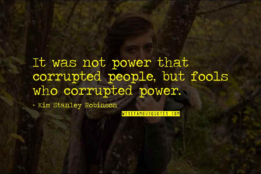 Allahs Forgiveness Quotes By Kim Stanley Robinson: It was not power that corrupted people, but