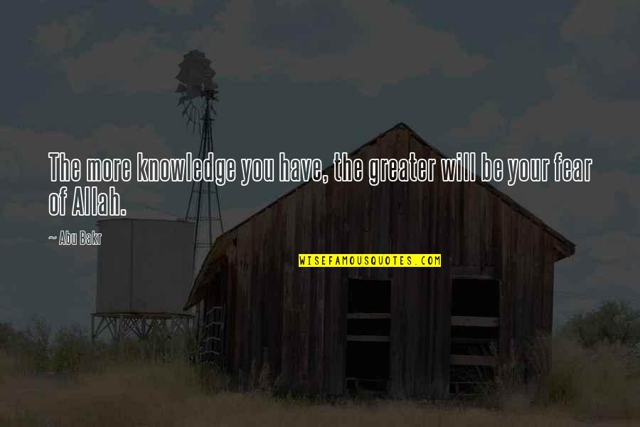 Allah's Will Quotes By Abu Bakr: The more knowledge you have, the greater will