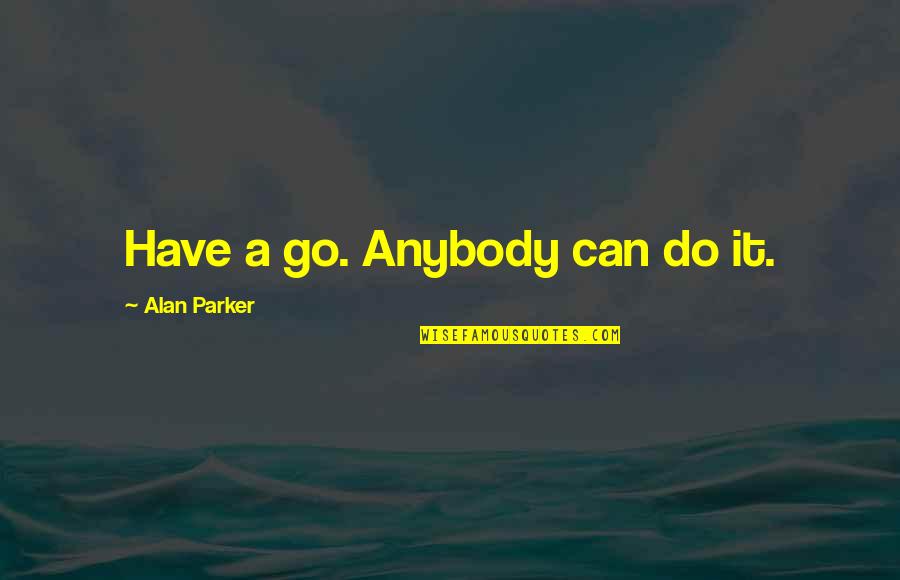 Allain Quotes By Alan Parker: Have a go. Anybody can do it. Allain Quotes By Alan Parker: Have a go. Anybody can do it.
