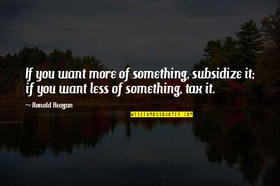 Allain Quotes By Ronald Reagan: If you want more of something, subsidize it;