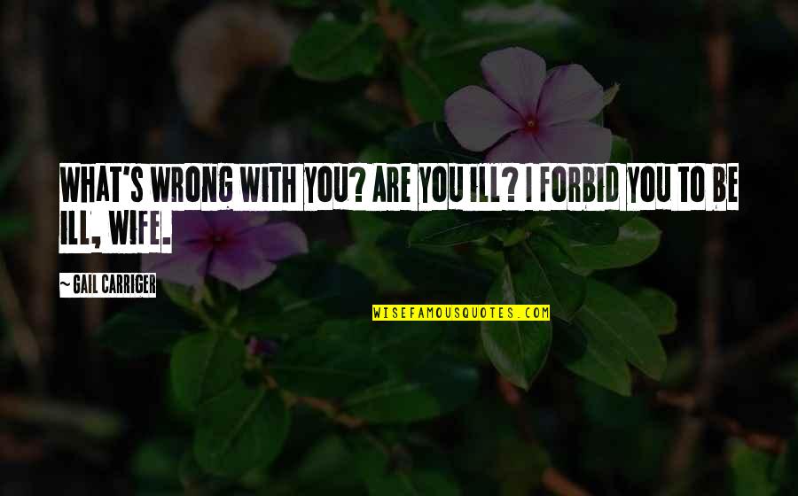 Allais Quotes By Gail Carriger: What's wrong with you? Are you ill? I