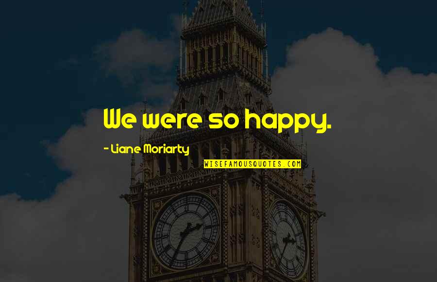 Allalala Quotes By Liane Moriarty: We were so happy. Allalala Quotes By Liane Moriarty: We were so happy.