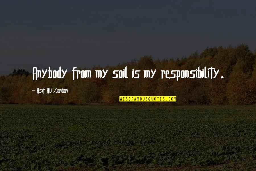 Allalloy Quotes By Asif Ali Zardari: Anybody from my soil is my responsibility. Allalloy Quotes By Asif Ali Zardari: Anybody from my soil is my responsibility.