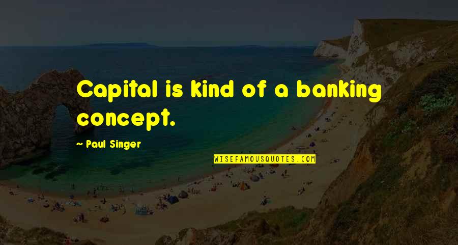 Allamore Culberson Quotes By Paul Singer: Capital is kind of a banking concept. Allamore Culberson Quotes By Paul Singer: Capital is kind of a banking concept.