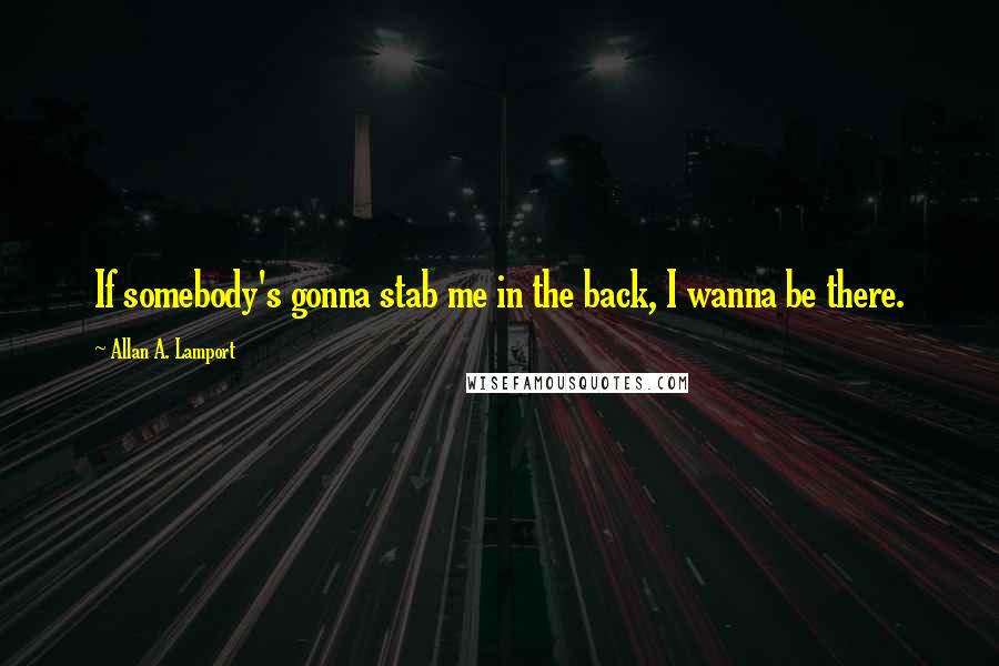 Allan A. Lamport quotes: If somebody's gonna stab me in the back, I wanna be there.