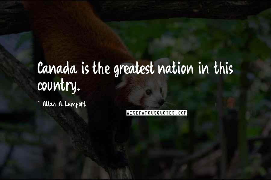 Allan A. Lamport quotes: Canada is the greatest nation in this country.