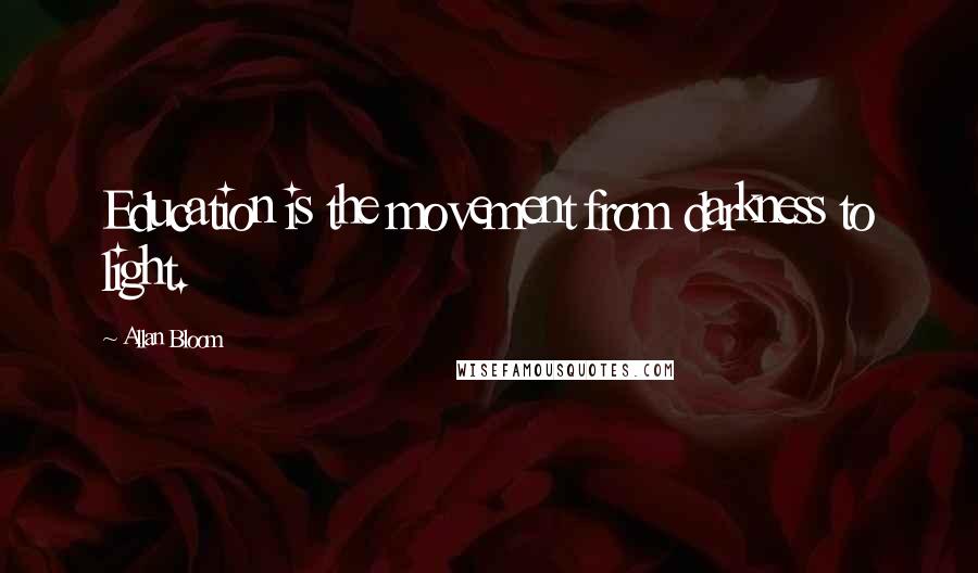 Allan Bloom quotes: Education is the movement from darkness to light.