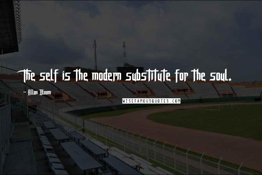 Allan Bloom quotes: The self is the modern substitute for the soul.