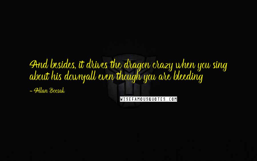 Allan Boesak quotes: And besides, it drives the dragon crazy when you sing about his downfall even though you are bleeding