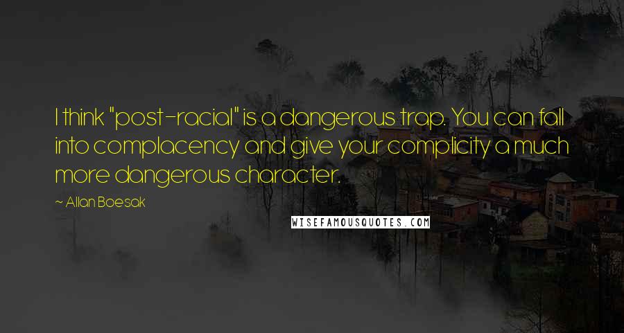 Allan Boesak quotes: I think "post-racial" is a dangerous trap. You can fall into complacency and give your complicity a much more dangerous character.