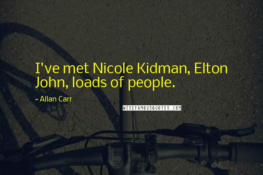 Allan Carr quotes: I've met Nicole Kidman, Elton John, loads of people.