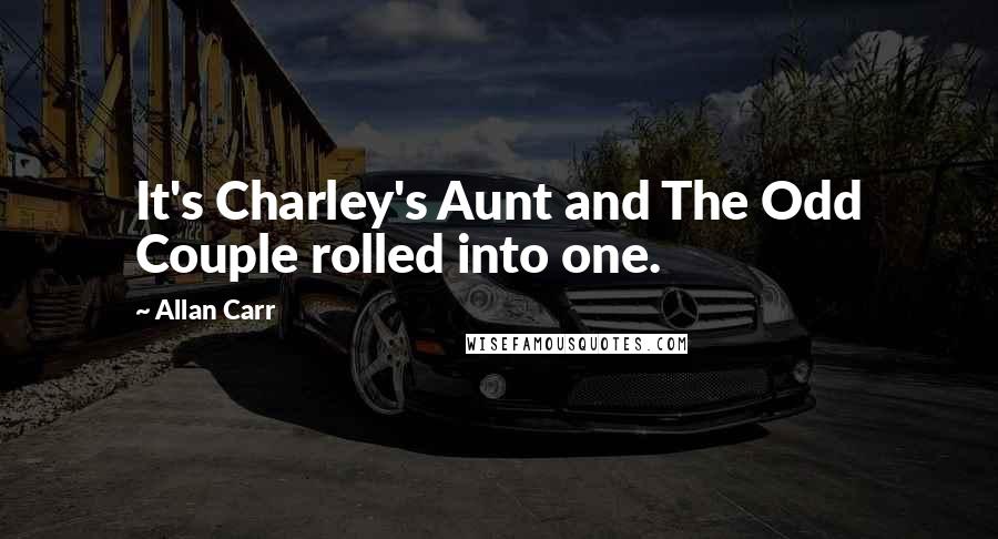 Allan Carr quotes: It's Charley's Aunt and The Odd Couple rolled into one.
