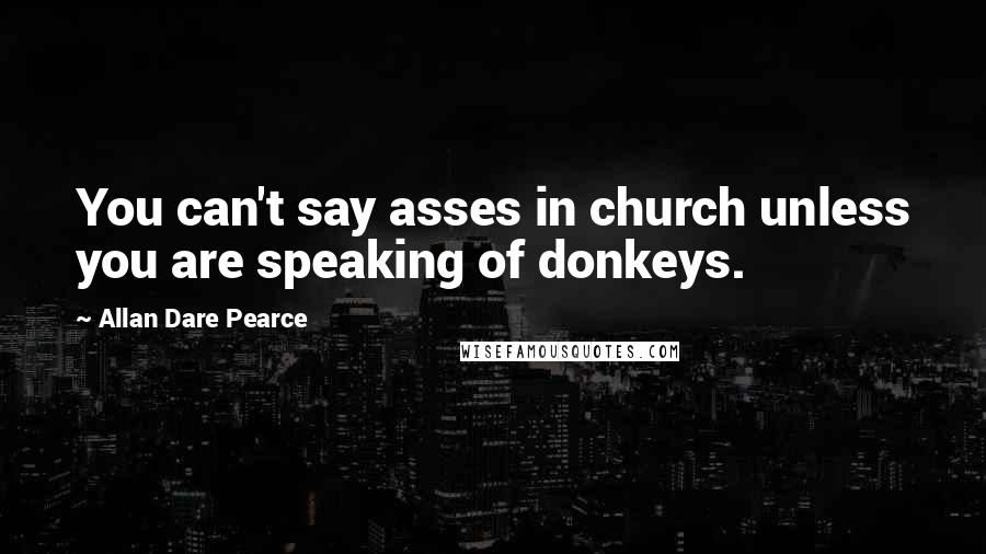 Allan Dare Pearce quotes: You can't say asses in church unless you are speaking of donkeys.