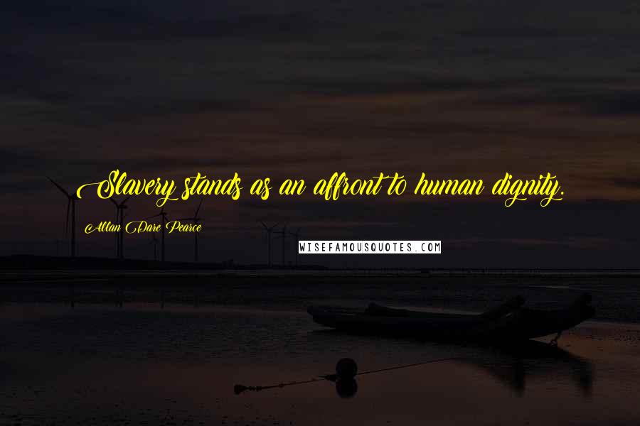 Allan Dare Pearce quotes: Slavery stands as an affront to human dignity.
