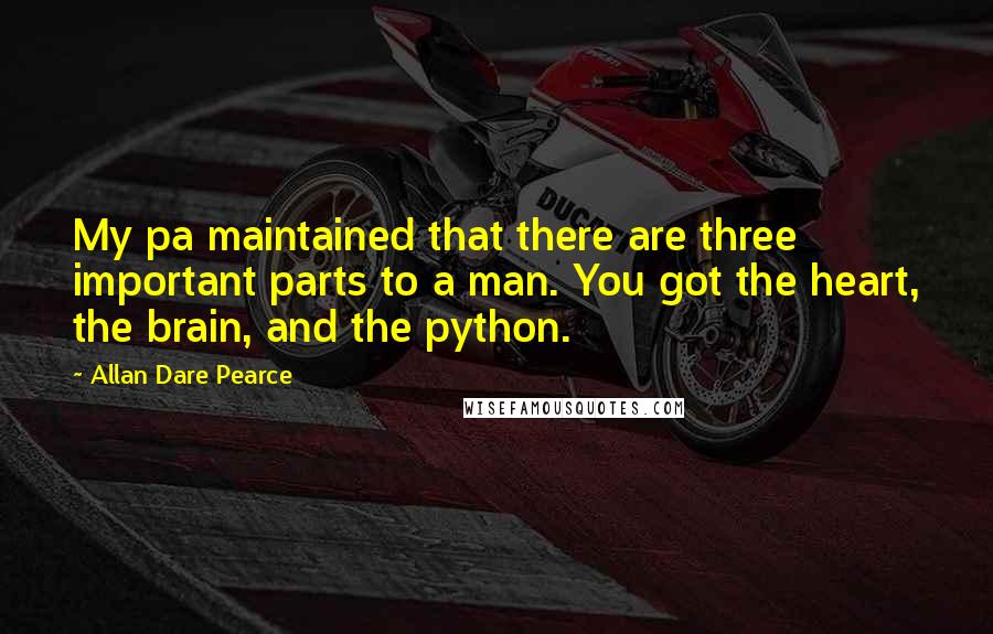 Allan Dare Pearce quotes: My pa maintained that there are three important parts to a man. You got the heart, the brain, and the python.