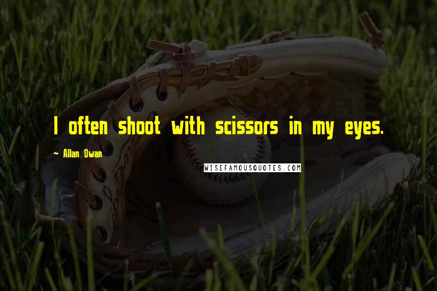 Allan Dwan quotes: I often shoot with scissors in my eyes.