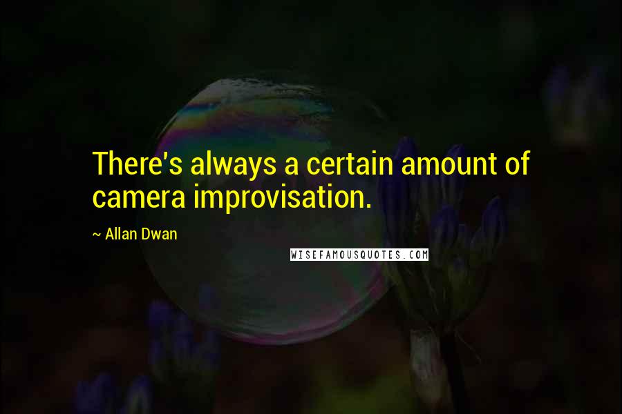 Allan Dwan quotes: There's always a certain amount of camera improvisation.