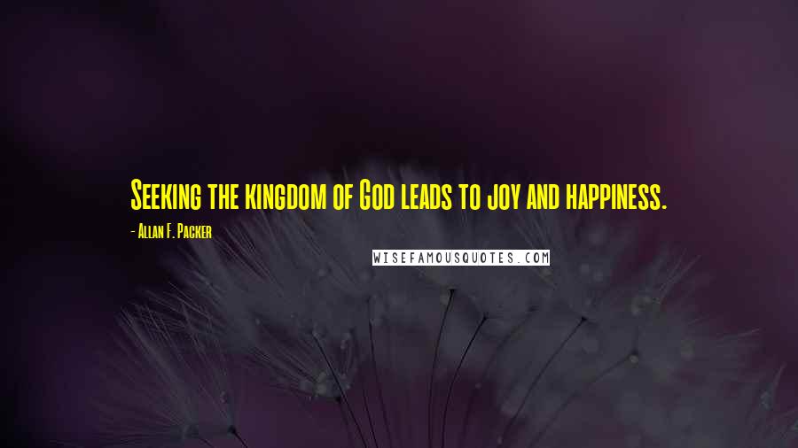 Allan F. Packer quotes: Seeking the kingdom of God leads to joy and happiness.