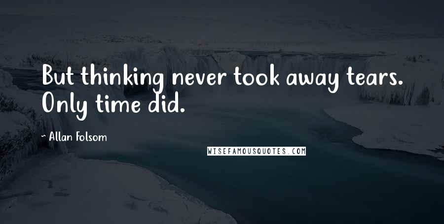 Allan Folsom quotes: But thinking never took away tears. Only time did.