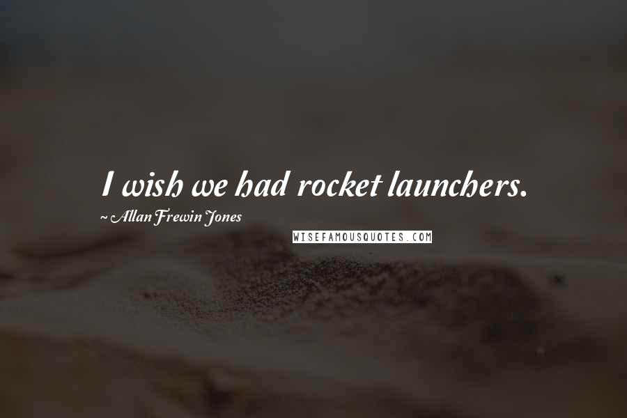 Allan Frewin Jones quotes: I wish we had rocket launchers.