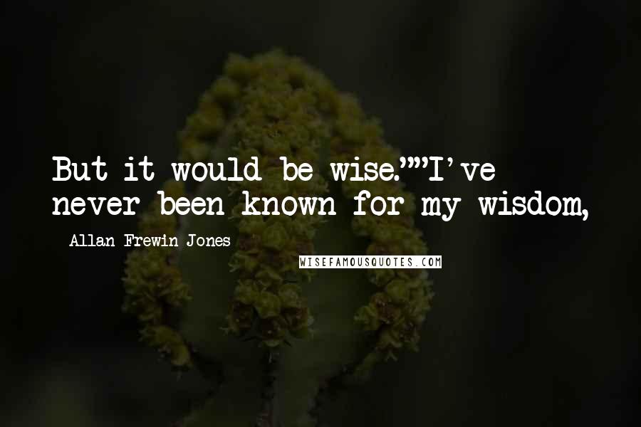 Allan Frewin Jones quotes: But it would be wise.""I've never been known for my wisdom,