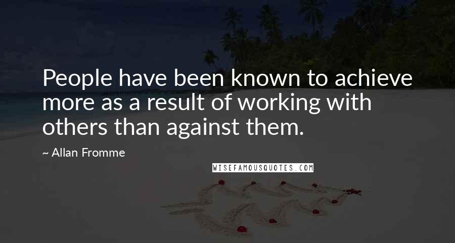 Allan Fromme quotes: People have been known to achieve more as a result of working with others than against them.