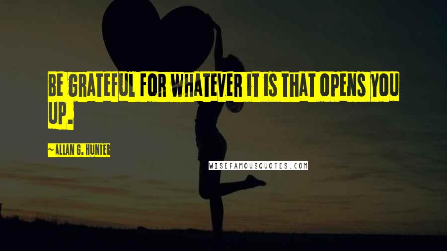 Allan G. Hunter quotes: Be grateful for whatever it is that opens you up.