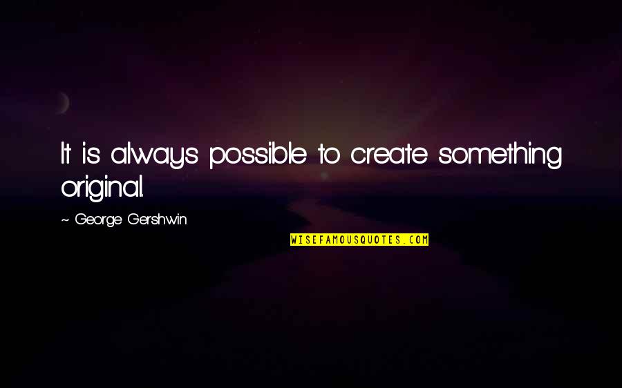 Allan Gibbard Quotes By George Gershwin: It is always possible to create something original.